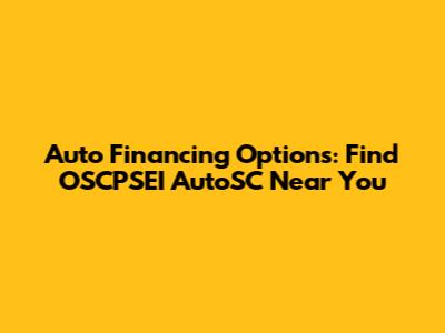 Auto Financing Options: Find OSCPSEI AutoSC Near You