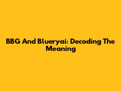 BBG And Blueryai: Decoding The Meaning