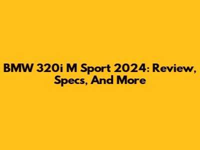 BMW 320i M Sport 2024: Review, Specs, And More