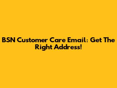 BSN Customer Care Email: Get The Right Address!