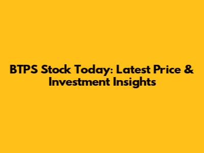 BTPS Stock Today: Latest Price & Investment Insights
