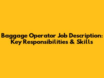 Baggage Operator Job Description: Key Responsibilities & Skills