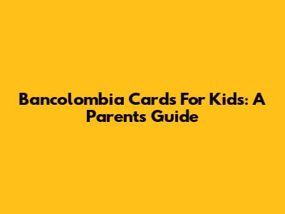 Bancolombia Cards For Kids: A Parent's Guide