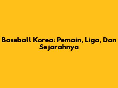 Baseball Korea: Pemain, Liga, Dan Sejarahnya
