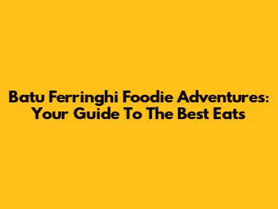 Batu Ferringhi Foodie Adventures: Your Guide To The Best Eats
