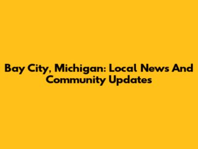 Bay City, Michigan: Local News And Community Updates