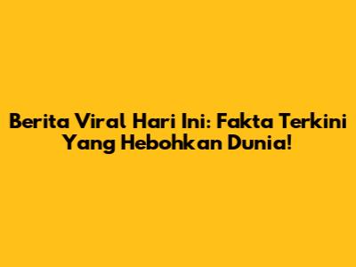 Berita Viral Hari Ini: Fakta Terkini Yang Hebohkan Dunia!