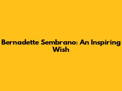 Bernadette Sembrano: An Inspiring Wish