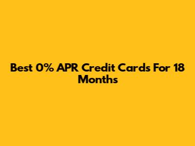 Best 0% APR Credit Cards For 18 Months