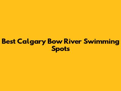 Best Calgary Bow River Swimming Spots