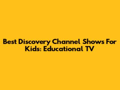 Best Discovery Channel Shows For Kids: Educational TV