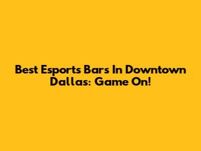 Best Esports Bars In Downtown Dallas: Game On!