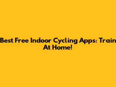 Best Free Indoor Cycling Apps: Train At Home!