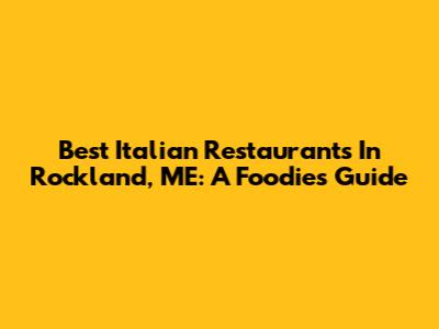 Best Italian Restaurants In Rockland, ME: A Foodie's Guide