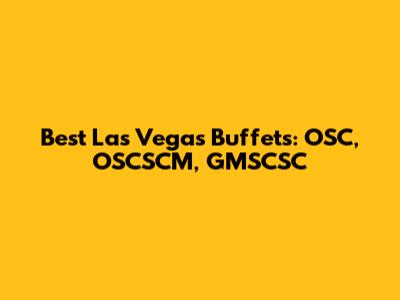 Best Las Vegas Buffets: OSC, OSCSCM, GMSCSC