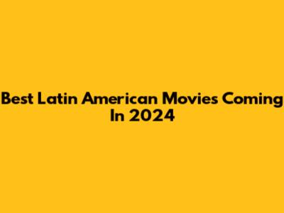 Best Latin American Movies Coming In 2024