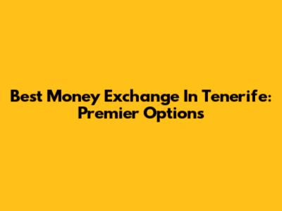 Best Money Exchange In Tenerife: Premier Options