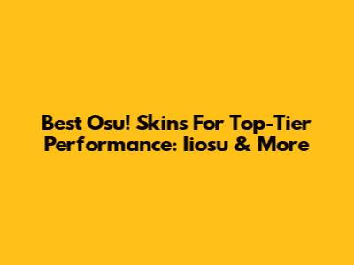 Best Osu! Skins For Top-Tier Performance: Iiosu & More