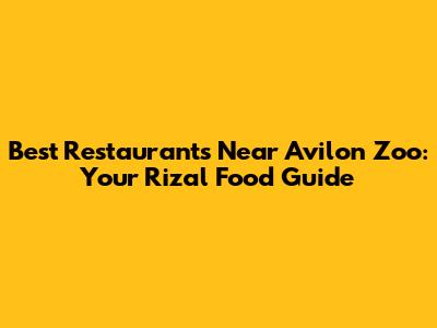 Best Restaurants Near Avilon Zoo: Your Rizal Food Guide