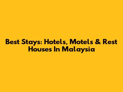 Best Stays: Hotels, Motels & Rest Houses In Malaysia