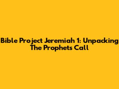 Bible Project Jeremiah 1: Unpacking The Prophet's Call