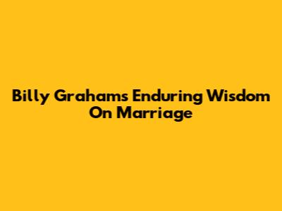 Billy Graham's Enduring Wisdom On Marriage