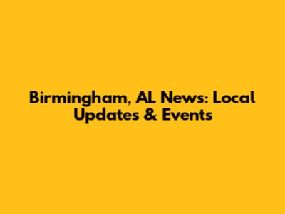 Birmingham, AL News: Local Updates & Events