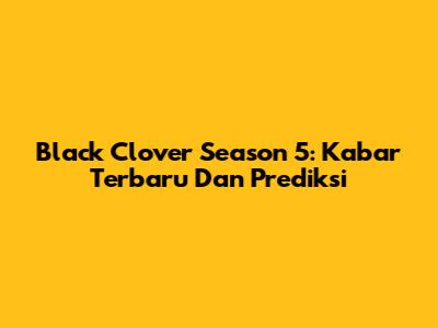 Black Clover Season 5: Kabar Terbaru Dan Prediksi