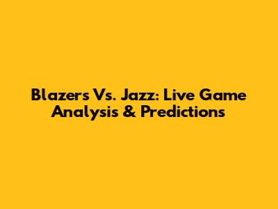 Blazers Vs. Jazz: Live Game Analysis & Predictions