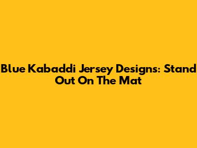 Blue Kabaddi Jersey Designs: Stand Out On The Mat
