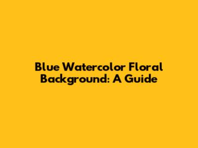 Blue Watercolor Floral Background: A Guide