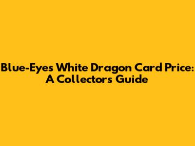 Blue-Eyes White Dragon Card Price: A Collector's Guide