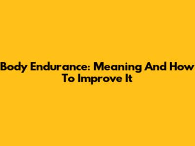 Body Endurance: Meaning And How To Improve It