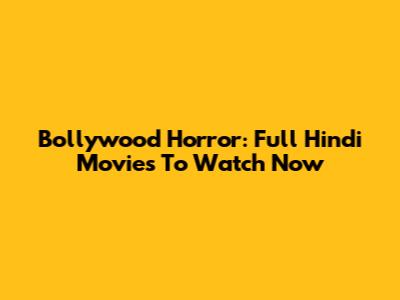 Bollywood Horror: Full Hindi Movies To Watch Now