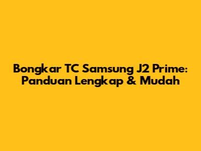 Bongkar TC Samsung J2 Prime: Panduan Lengkap & Mudah