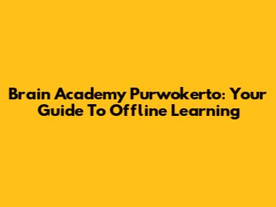 Brain Academy Purwokerto: Your Guide To Offline Learning