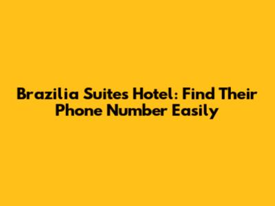 Brazilia Suites Hotel: Find Their Phone Number Easily