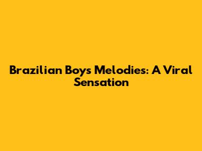 Brazilian Boy's Melodies: A Viral Sensation