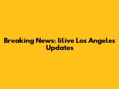Breaking News: Iilive Los Angeles Updates