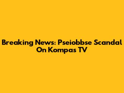 Breaking News: Pseiobbse Scandal On Kompas TV