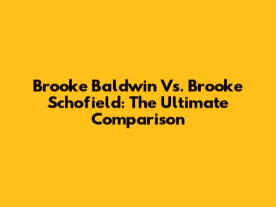Brooke Baldwin Vs. Brooke Schofield: The Ultimate Comparison