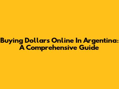 Buying Dollars Online In Argentina: A Comprehensive Guide