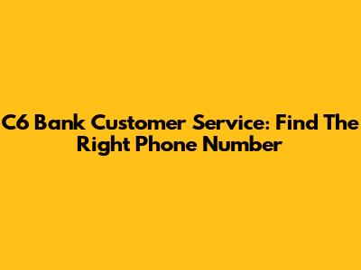 C6 Bank Customer Service: Find The Right Phone Number