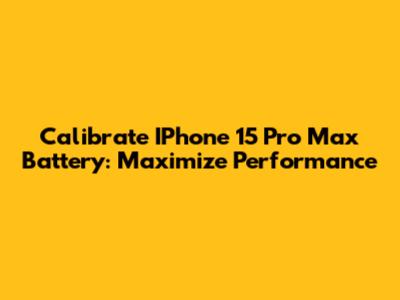 Calibrate IPhone 15 Pro Max Battery: Maximize Performance