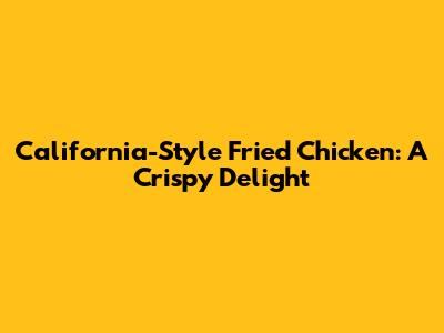 California-Style Fried Chicken: A Crispy Delight
