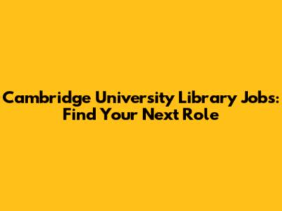 Cambridge University Library Jobs: Find Your Next Role