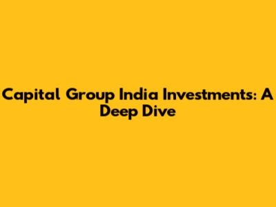 Capital Group India Investments: A Deep Dive