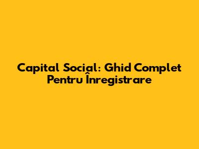 Capital Social: Ghid Complet Pentru Înregistrare