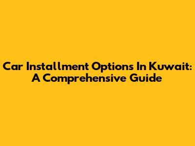 Car Installment Options In Kuwait: A Comprehensive Guide