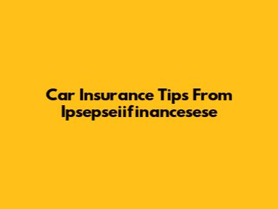 Car Insurance Tips From Ipsepseiifinancesese